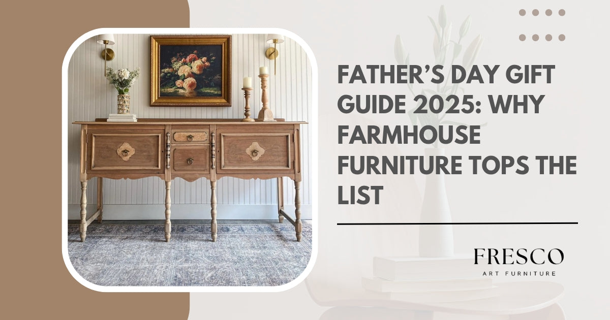 Father’s Day Gift Guide 2025: Why Farmhouse Furniture Tops the List