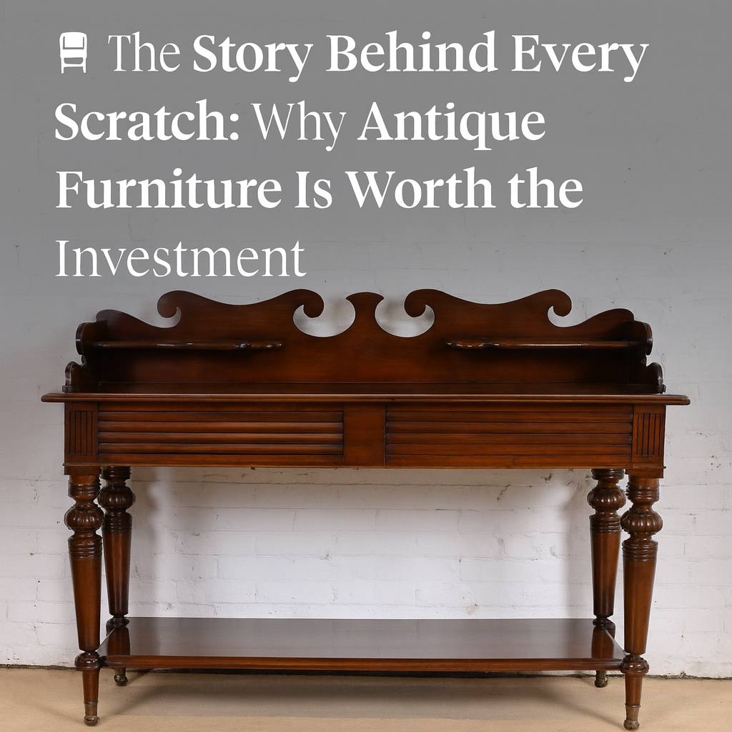 🪑 The Story Behind Every Scratch: Why Antique Furniture Is Worth the Investment